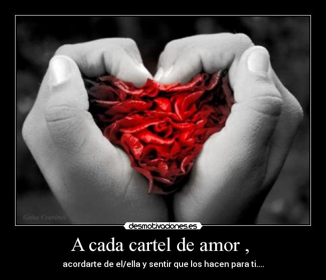 A cada cartel de amor , - acordarte de el/ella y sentir que los hacen para ti....