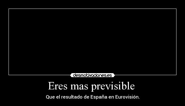 Eres mas previsible - Que el resultado de España en Eurovisión.