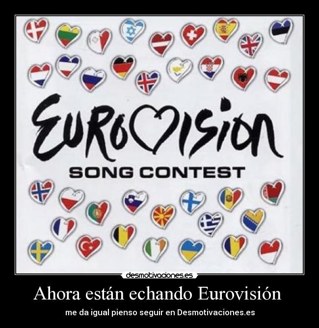 Ahora están echando Eurovisión  - me da igual pienso seguir en Desmotivaciones.es