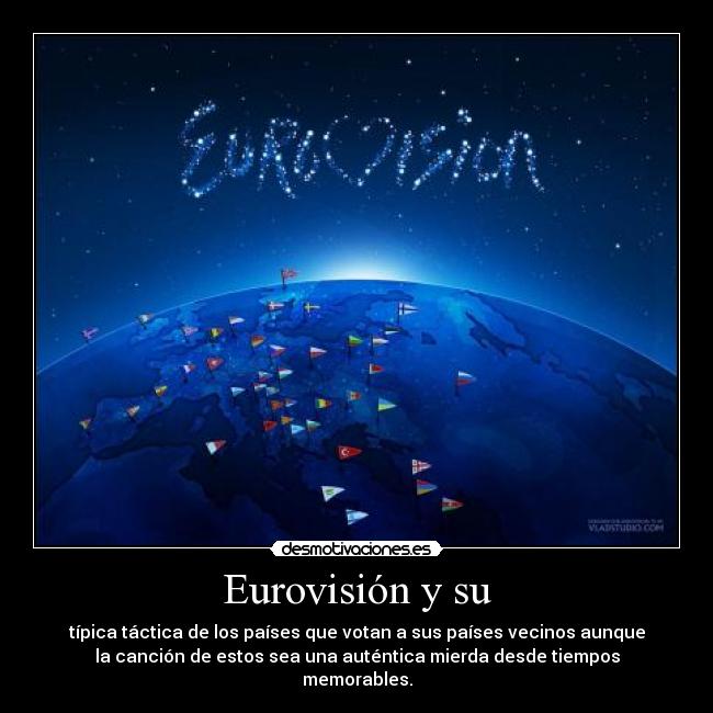 Eurovisión y su - típica táctica de los países que votan a sus países vecinos aunque
la canción de estos sea una auténtica mierda desde tiempos
memorables.