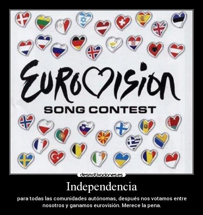 Independencia - para todas las comunidades autónomas, después nos votamos entre
nosotros y ganamos eurovisión. Merece la pena.