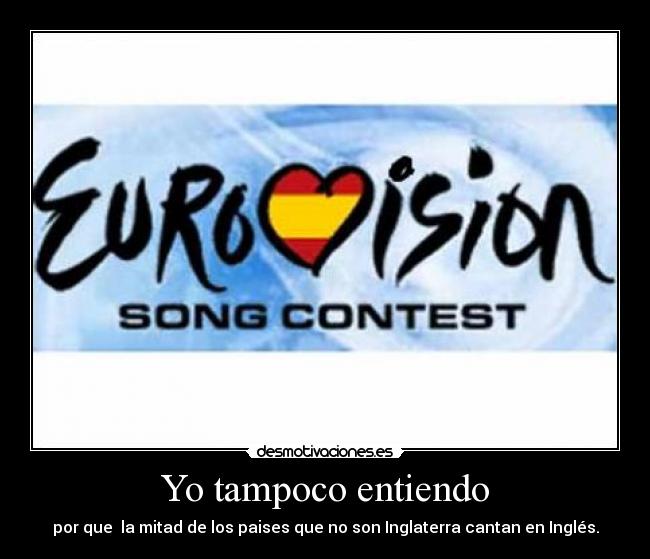 Yo tampoco entiendo - por que la mitad de los paises que no son Inglaterra cantan en Inglés.