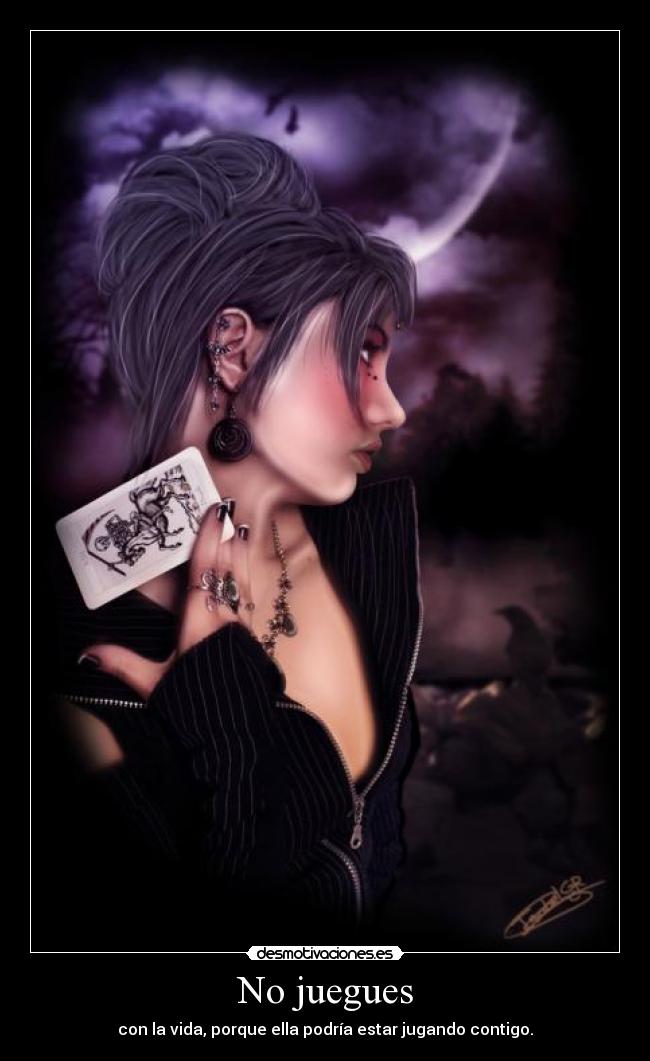 No juegues - con la vida, porque ella podría estar jugando contigo.
