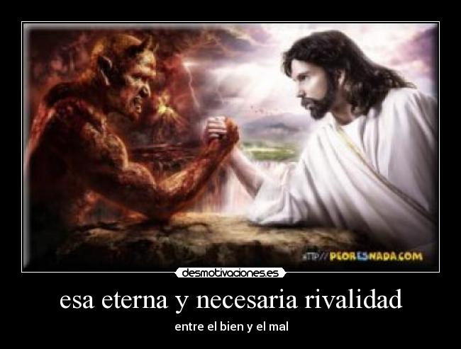 esa eterna y necesaria rivalidad - entre el bien y el mal