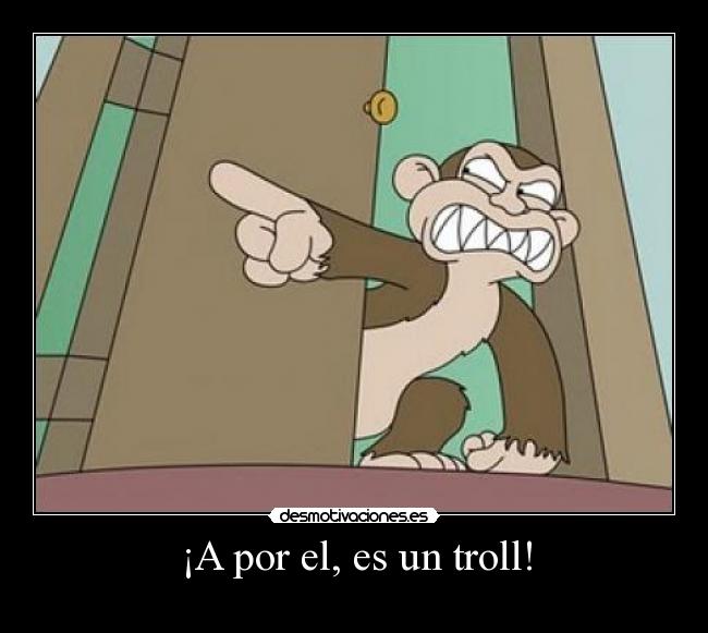 ¡A por el, es un troll! -