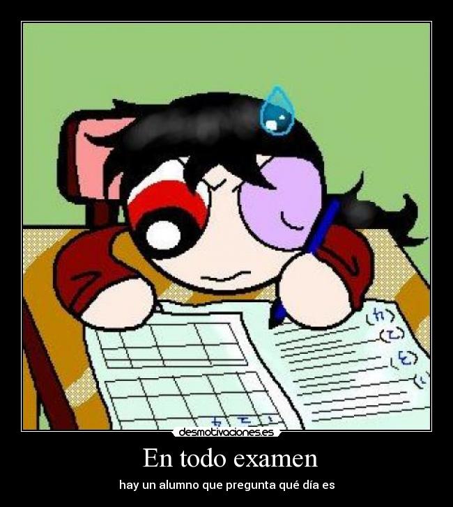 En todo examen - hay un alumno que pregunta qué día es