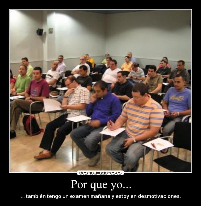 Por que yo... - ... también tengo un examen mañana y estoy en desmotivaciones.