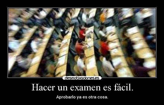 Hacer un examen es fácil. - Aprobarlo ya es otra cosa.