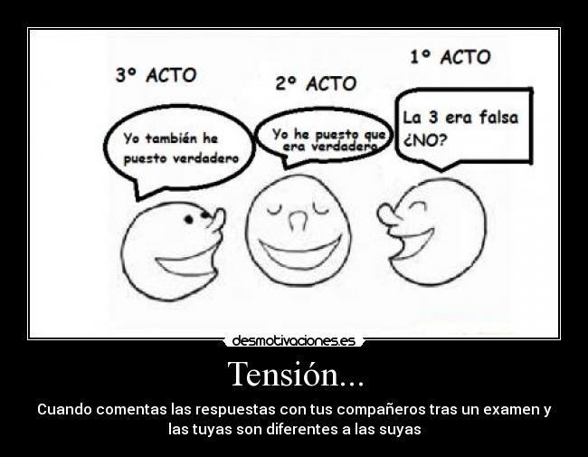 Tensión... - Cuando comentas las respuestas con tus compañeros tras un examen y
las tuyas son diferentes a las suyas