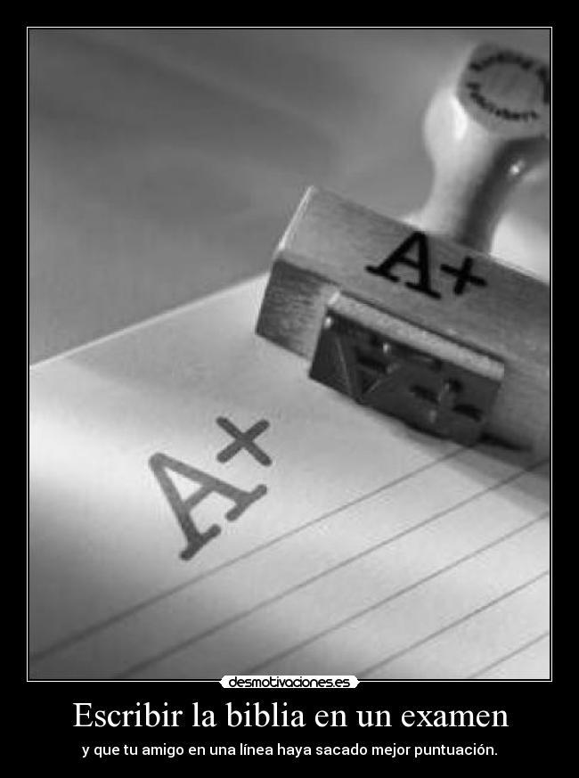 Escribir la biblia en un examen - y que tu amigo en una línea haya sacado mejor puntuación.