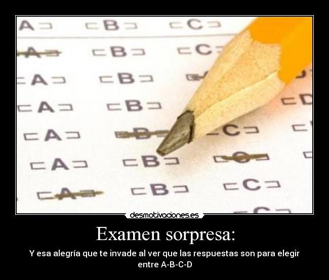 Examen sorpresa: - Y esa alegría que te invade al ver que las respuestas son para elegir entre A-B-C-D