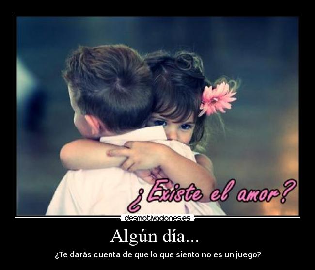 Algún día... - ¿Te darás cuenta de que lo que siento no es un juego?