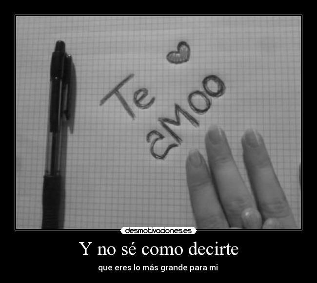 Y no sé como decirte - que eres lo más grande para mi ♥