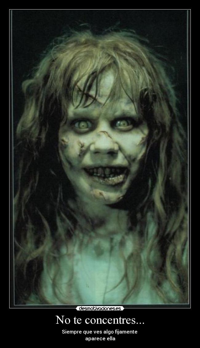 No te concentres... - Siempre que ves algo fijamente
aparece ella