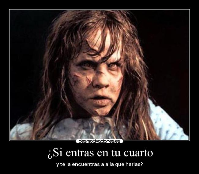 ¿Si entras en tu cuarto - y te la encuentras a alla que harias?