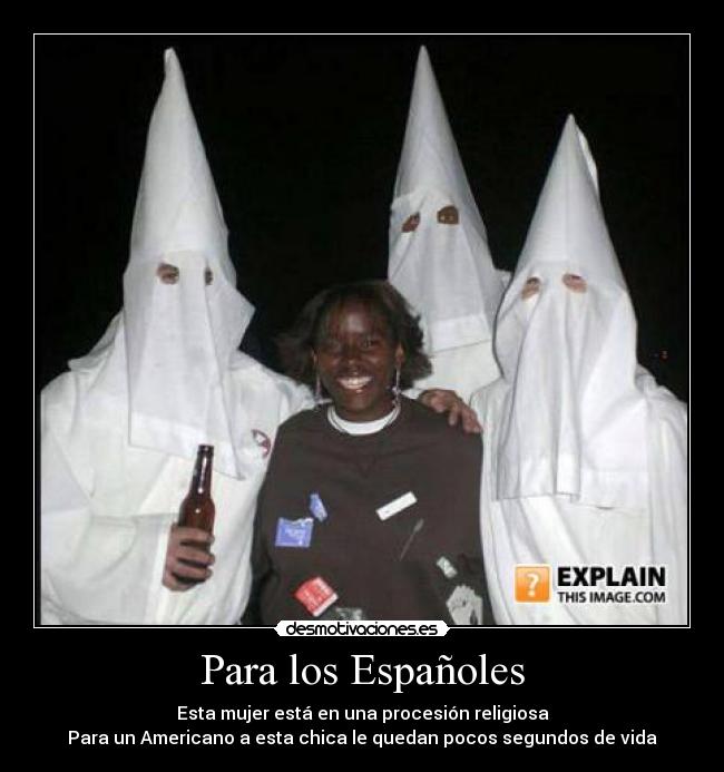 Para los Españoles - Esta mujer está en una procesión religiosa
Para un Americano a esta chica le quedan pocos segundos de vida