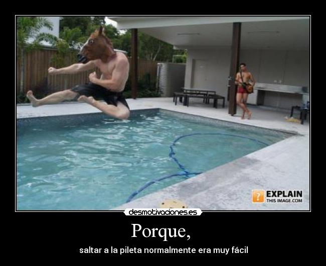 Porque,  - saltar a la pileta normalmente era muy fácil