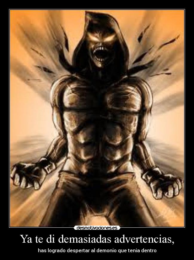 Ya te di demasiadas advertencias, - has logrado despertar al demonio que tenia dentro