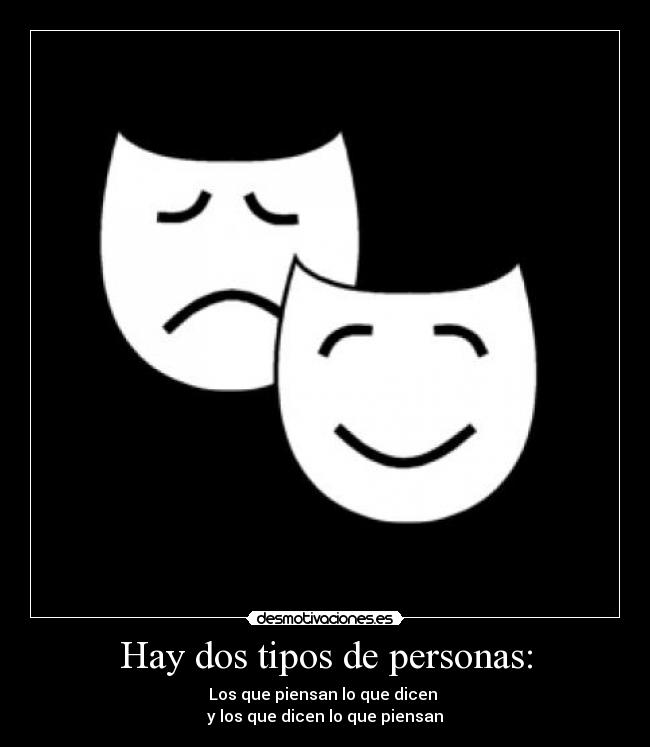 Hay dos tipos de personas: - Los que piensan lo que dicen
y los que dicen lo que piensan