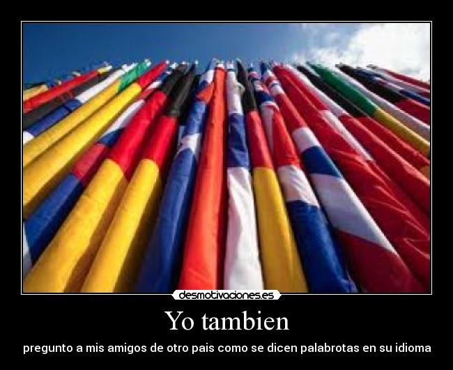 Yo tambien - pregunto a mis amigos de otro pais como se dicen palabrotas en su idioma