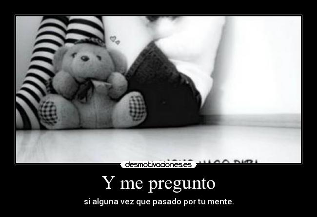 Y me pregunto - si alguna vez que pasado por tu mente.