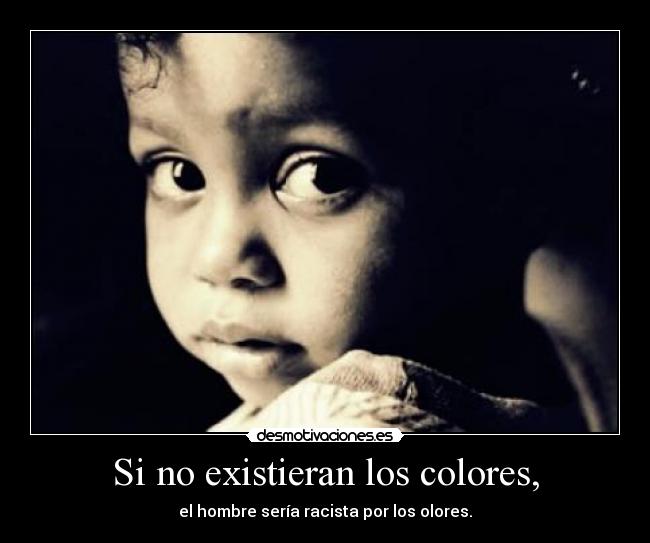 Si no existieran los colores, - el hombre sería racista por los olores.