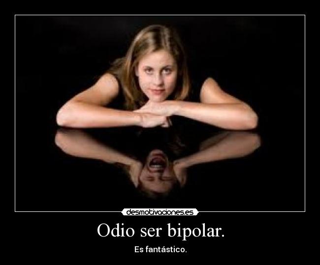 Odio ser bipolar. -