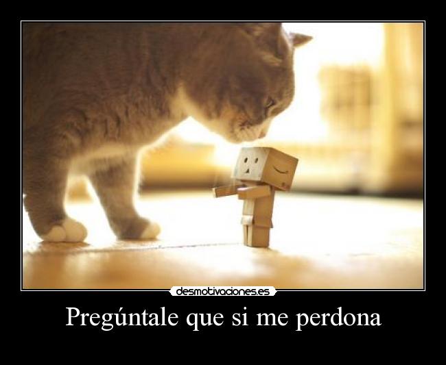 Pregúntale que si me perdona -
