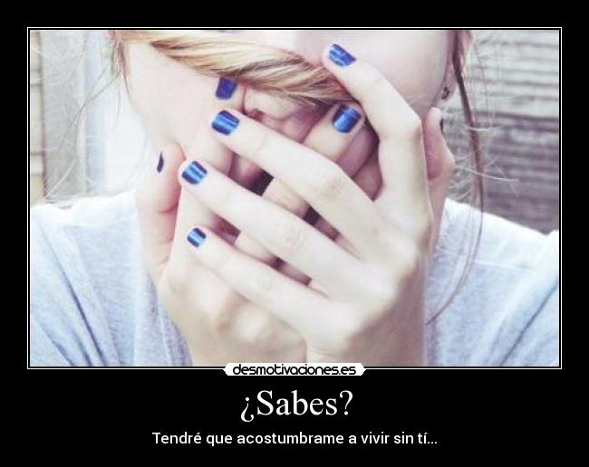 ¿Sabes? - Tendré que acostumbrame a vivir sin tí...