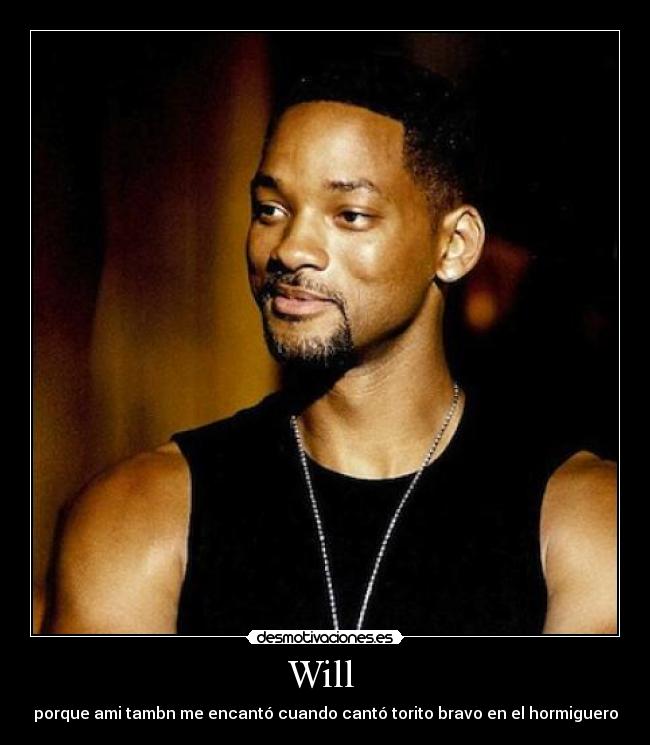 Will - porque ami tambn me encantó cuando cantó torito bravo en el hormiguero