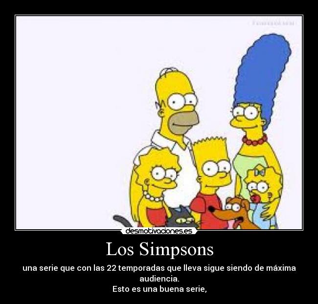 Los Simpsons - una serie que con las 22 temporadas que lleva sigue siendo de máxima audiencia.
Esto es una buena serie,