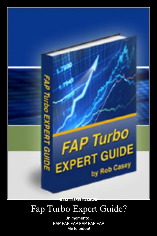 Fap Turbo Expert Guide? - Un momento...
FAP FAP FAP FAP FAP FAP
Me lo pidoo!