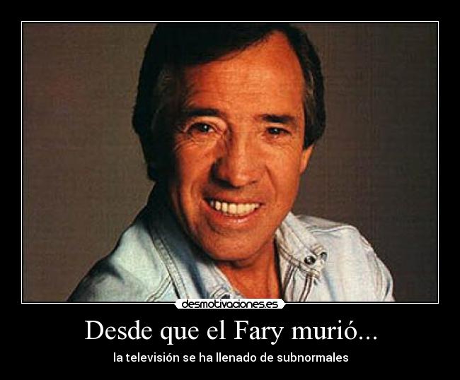 Desde que el Fary murió... - la televisión se ha llenado de subnormales