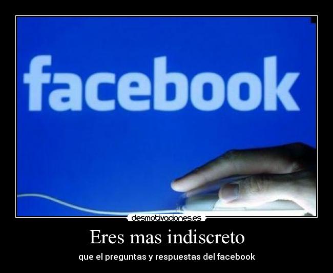 Eres mas indiscreto - que el preguntas y respuestas del facebook