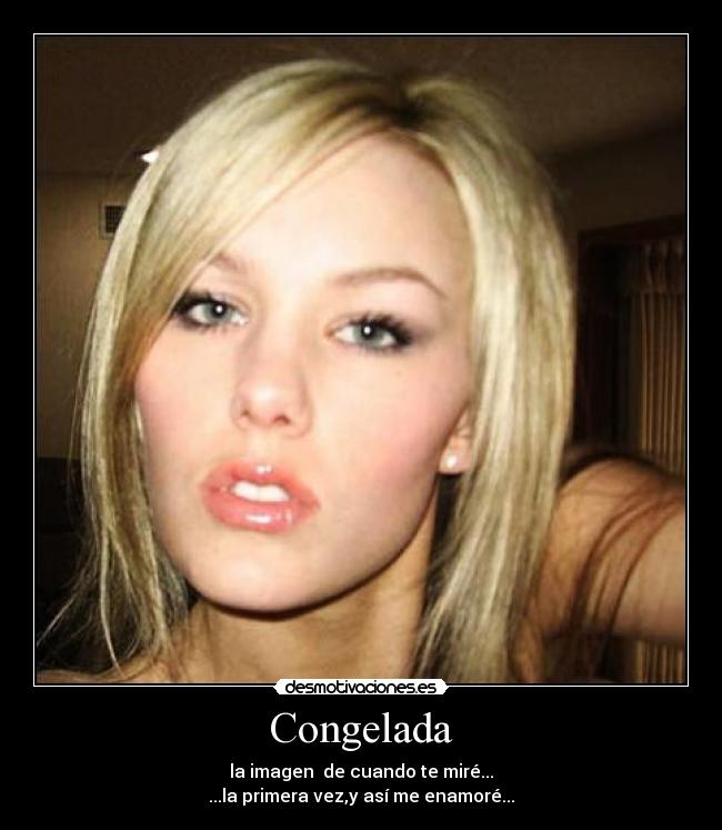 Congelada - la imagen  de cuando te miré...
...la primera vez,y así me enamoré...