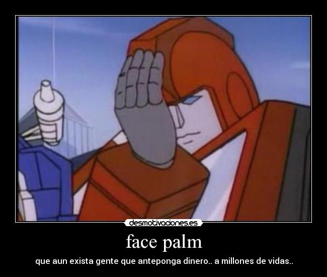 face palm - que aun exista gente que anteponga dinero.. a millones de vidas..