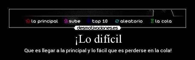 ¡Lo difícil - Que es llegar a la principal y lo fácil que es perderse en la cola!