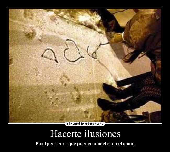 Hacerte ilusiones - Es el peor error que puedes cometer en el amor.
