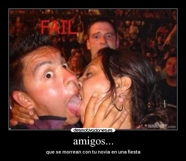 amigos... - que se morrean con tu novia en una fiesta