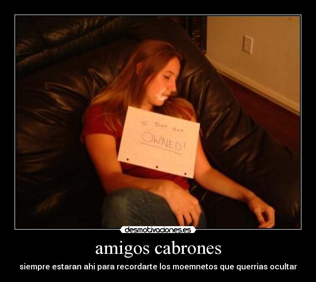 amigos cabrones - siempre estaran ahi para recordarte los moemnetos que querrias ocultar