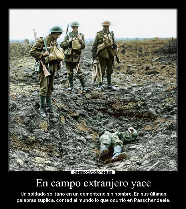 En campo extranjero yace - Un soldado solitario en un cementerio sin nombre. En sus últimas
palabras suplica, contad al mundo lo que ocurrió en Passchendaele.