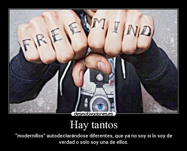 Hay tantos - modernillos autodeclarándose diferentes, que ya no soy si lo soy de
verdad o solo soy una de ellos.