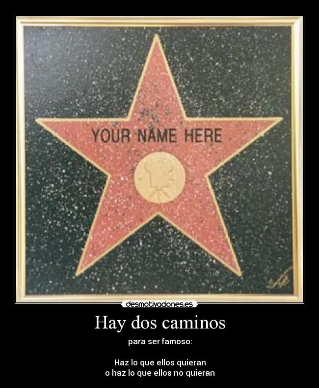 Hay dos caminos - para ser famoso:

Haz lo que ellos quieran
o haz lo que ellos no quieran