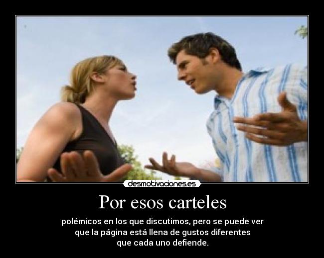 Por esos carteles - polémicos en los que discutimos, pero se puede ver
que la página está llena de gustos diferentes
que cada uno defiende.