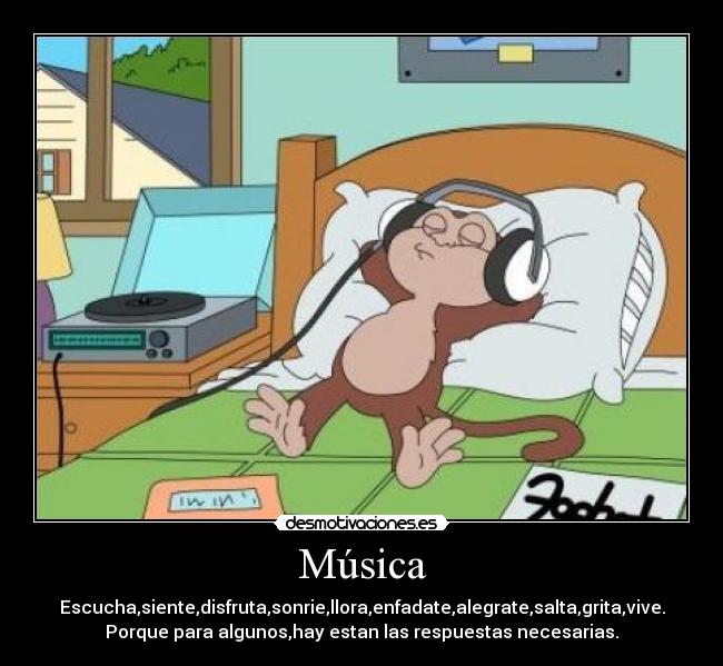 Música - Escucha,siente,disfruta,sonrie,llora,enfadate,alegrate,salta,grita,vive.
Porque para algunos,hay estan las respuestas necesarias.