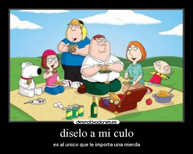 diselo a mi culo - es al unico que le importa una mierda