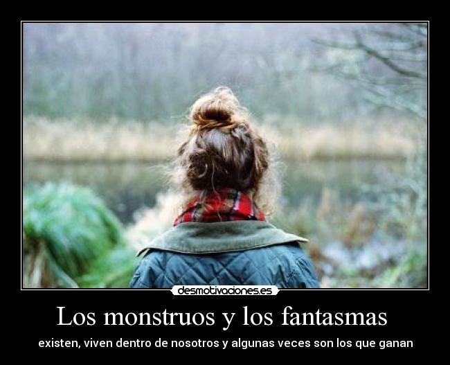 Los monstruos y los fantasmas - existen, viven dentro de nosotros y algunas veces son los que ganan