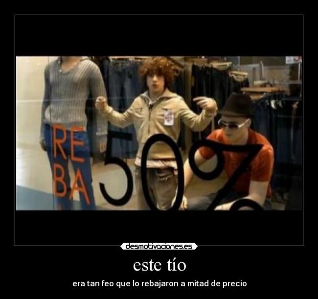este tío - era tan feo que lo rebajaron a mitad de precio