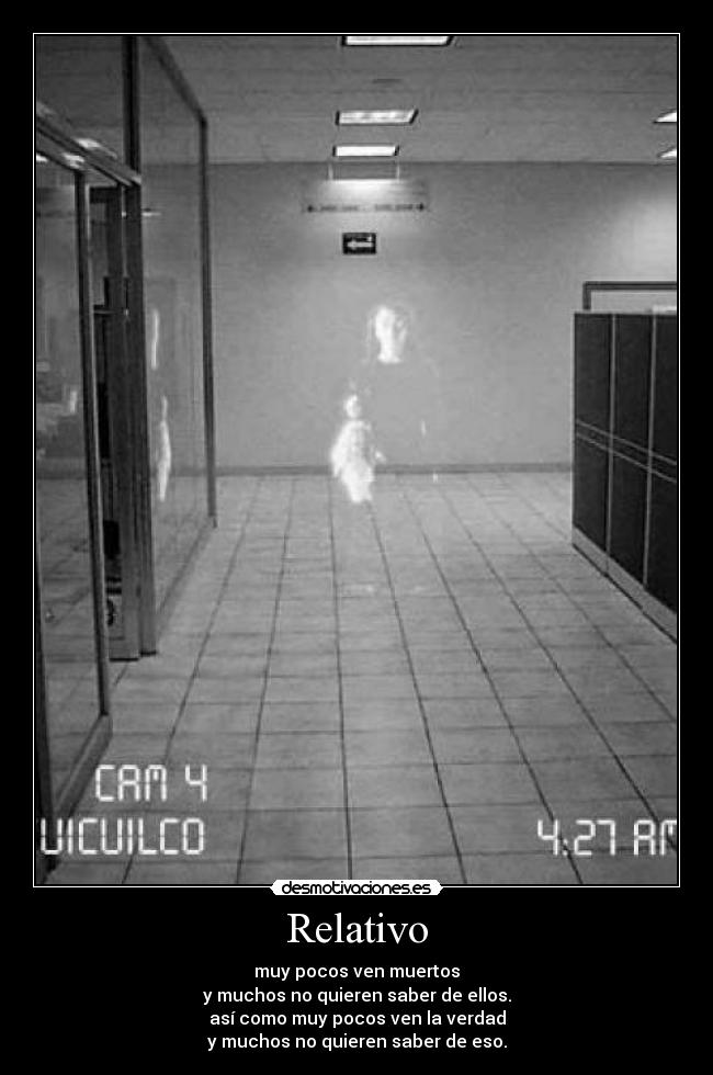 Relativo - muy pocos ven muertos
y muchos no quieren saber de ellos.
así como muy pocos ven la verdad
y muchos no quieren saber de eso.