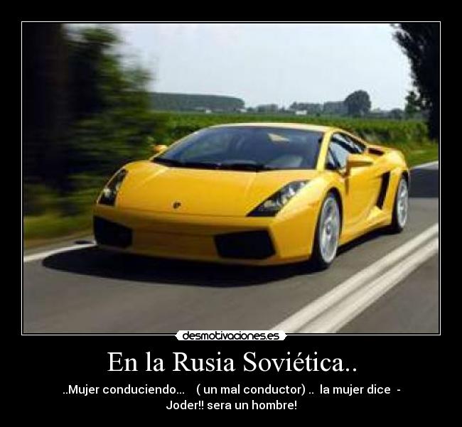 En la Rusia Soviética.. - ..Mujer conduciendo... ( un mal conductor) .. la mujer dice -
Joder!! sera un hombre!